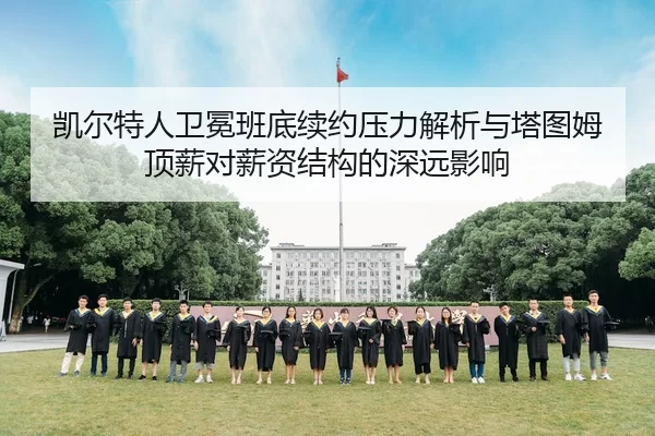 凯尔特人卫冕班底续约压力解析与塔图姆顶薪对薪资结构的深远影响