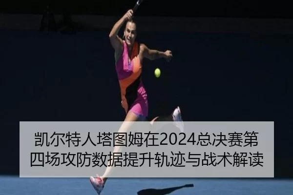 凯尔特人塔图姆在2024总决赛第四场攻防数据提升轨迹与战术解读