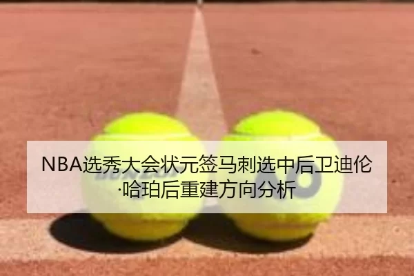 NBA选秀大会状元签马刺选中后卫迪伦·哈珀后重建方向分析