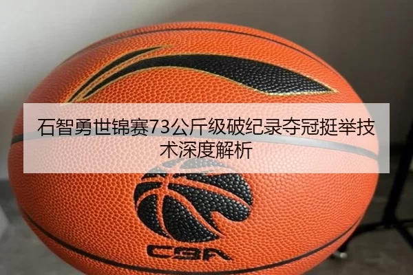 石智勇世锦赛73公斤级破纪录夺冠挺举技术深度解析