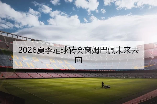 2026夏季足球转会窗姆巴佩未来去向