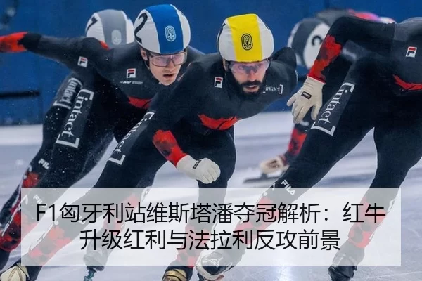 F1匈牙利站维斯塔潘夺冠解析：红牛升级红利与法拉利反攻前景